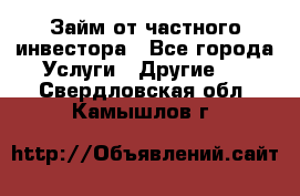 Займ от частного инвестора - Все города Услуги » Другие   . Свердловская обл.,Камышлов г.